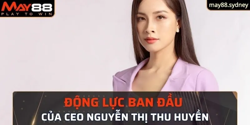 Động lực ban đầu của CEO Nguyễn Thị Thu Huyền